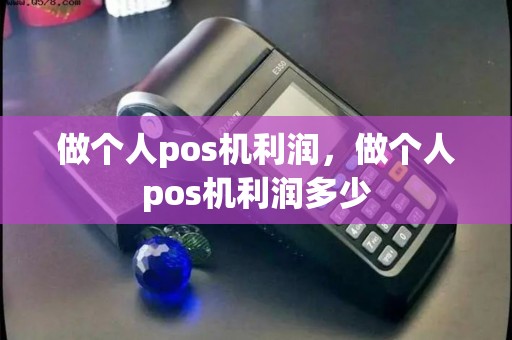 做个人pos机利润，做个人pos机利润多少