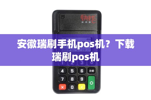 安徽瑞刷手机pos机？下载瑞刷pos机