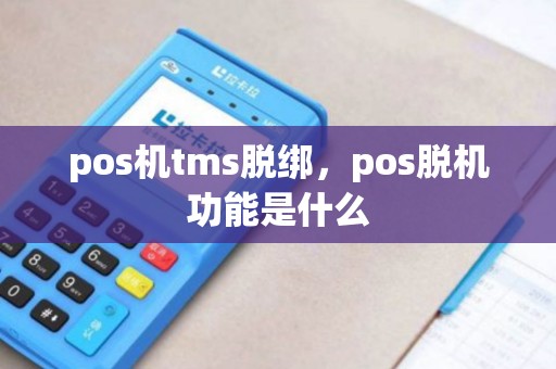 pos机tms脱绑，pos脱机功能是什么
