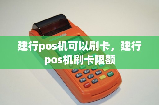 建行pos机可以刷卡，建行pos机刷卡限额