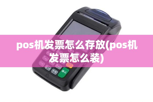 pos机发票怎么存放(pos机发票怎么装)