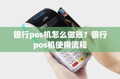 银行pos机怎么做账？银行pos机使用流程