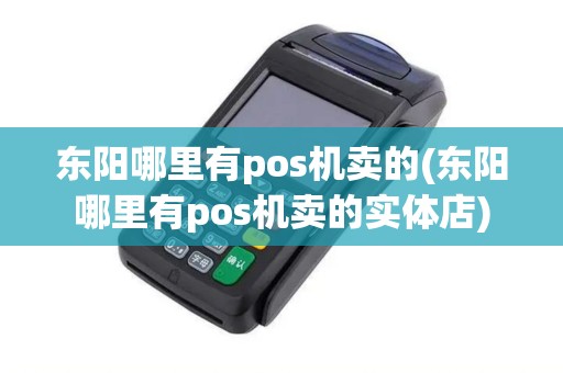 东阳哪里有pos机卖的(东阳哪里有pos机卖的实体店)