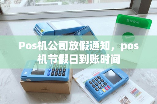 Pos机公司放假通知，pos机节假日到账时间