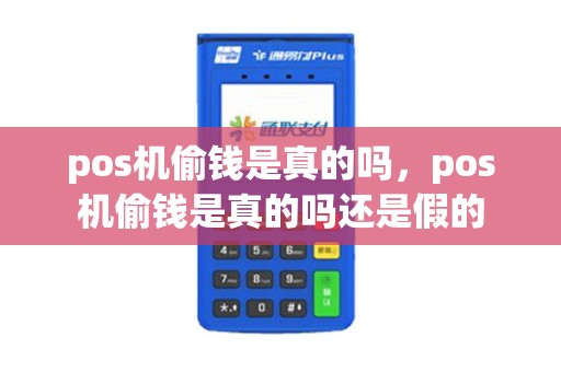 pos机偷钱是真的吗，pos机偷钱是真的吗还是假的