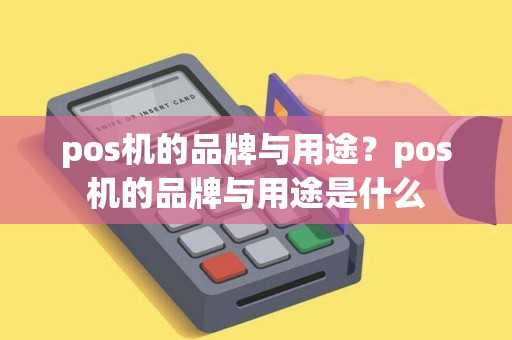 pos机的品牌与用途？pos机的品牌与用途是什么
