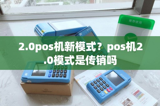 2.0pos机新模式？pos机2.0模式是传销吗