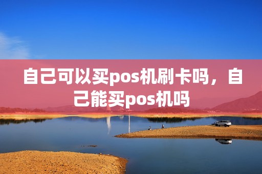 自己可以买pos机刷卡吗，自己能买pos机吗