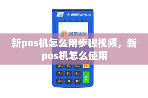 新pos机怎么用步骤视频，新pos机怎么使用