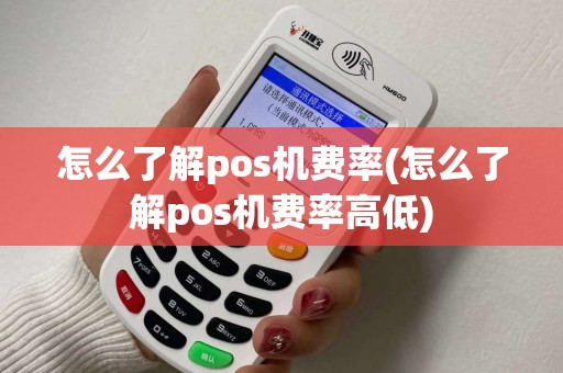 怎么了解pos机费率(怎么了解pos机费率高低)
