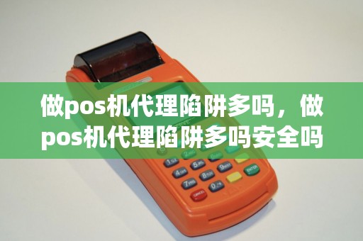 做pos机代理陷阱多吗，做pos机代理陷阱多吗安全吗