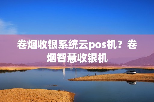 卷烟收银系统云pos机？卷烟智慧收银机
