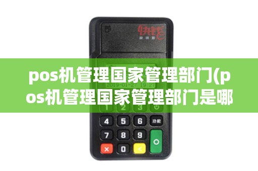 pos机管理国家管理部门(pos机管理国家管理部门是哪里)