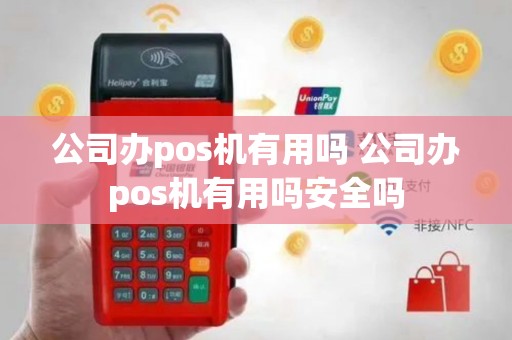 公司办pos机有用吗 公司办pos机有用吗安全吗