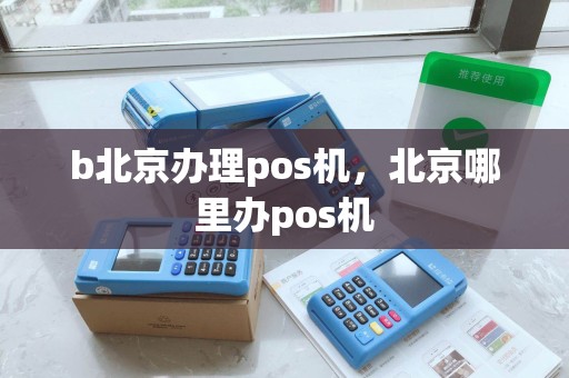 b北京办理pos机，北京哪里办pos机