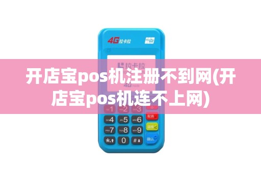 开店宝pos机注册不到网(开店宝pos机连不上网)