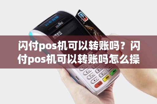 闪付pos机可以转账吗？闪付pos机可以转账吗怎么操作