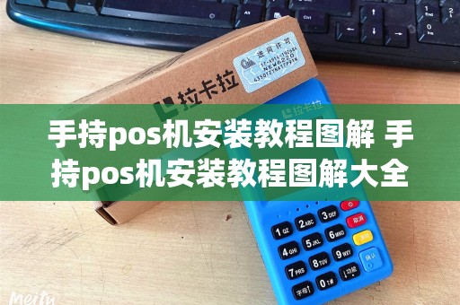 手持pos机安装教程图解 手持pos机安装教程图解大全