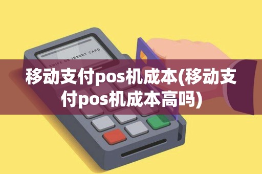移动支付pos机成本(移动支付pos机成本高吗)