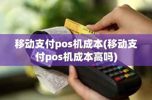 移动支付pos机成本(移动支付pos机成本高吗)