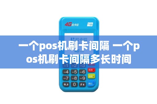 一个pos机刷卡间隔 一个pos机刷卡间隔多长时间