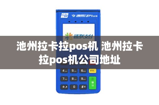 池州拉卡拉pos机 池州拉卡拉pos机公司地址