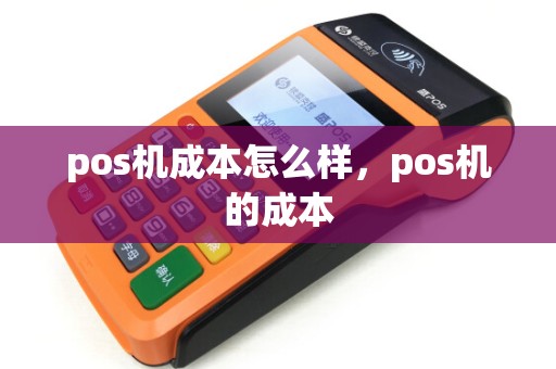 pos机成本怎么样，pos机的成本