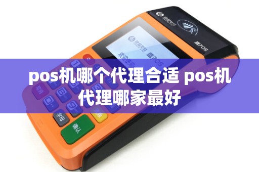 pos机哪个代理合适 pos机代理哪家最好