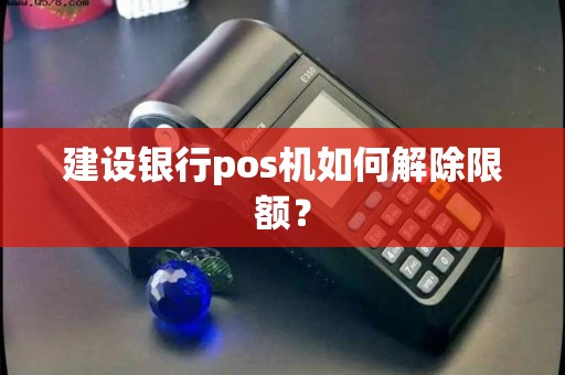 建设银行pos机如何解除限额？