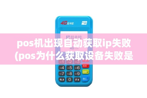 pos机出现自动获取ip失败(pos为什么获取设备失败是什么意思)
