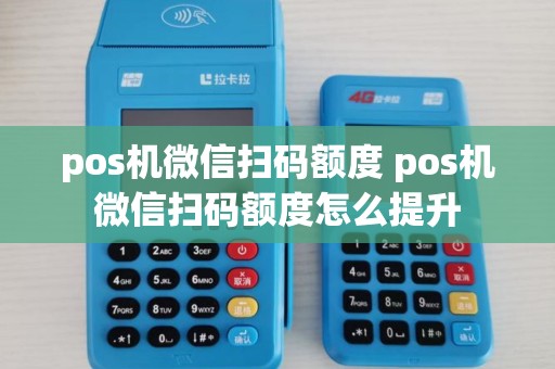 pos机微信扫码额度 pos机微信扫码额度怎么提升