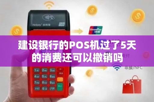 建设银行的POS机过了5天的消费还可以撤销吗