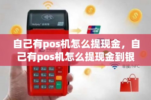 自己有pos机怎么提现金，自己有pos机怎么提现金到银行卡