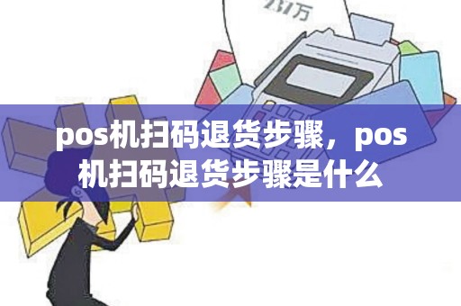 pos机扫码退货步骤，pos机扫码退货步骤是什么