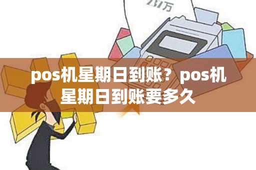 pos机星期日到账？pos机星期日到账要多久