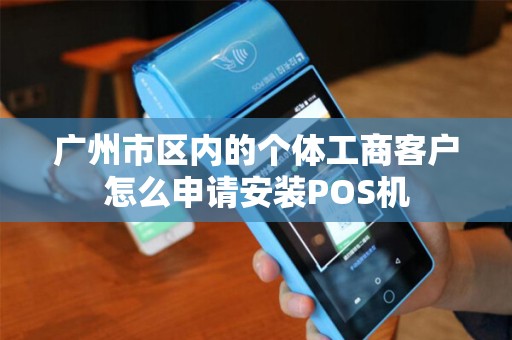 广州市区内的个体工商客户怎么申请安装POS机