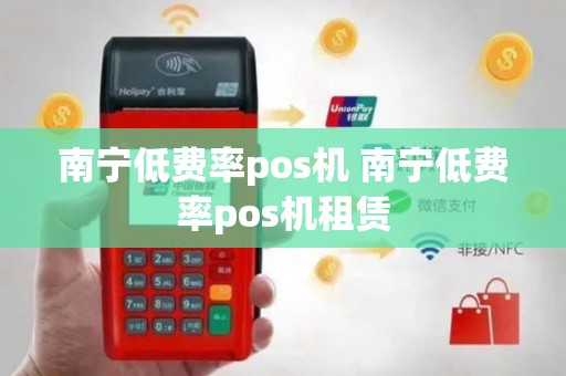 南宁低费率pos机 南宁低费率pos机租赁
