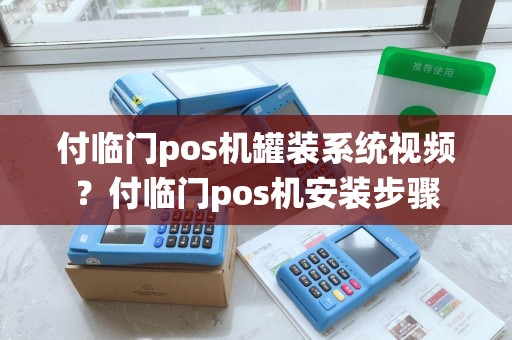 付临门pos机罐装系统视频？付临门pos机安装步骤