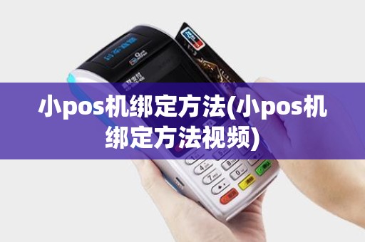小pos机绑定方法(小pos机绑定方法视频)