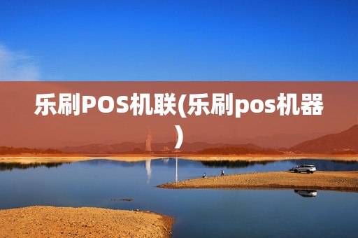 乐刷POS机联(乐刷pos机器)