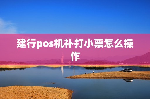 建行pos机补打小票怎么操作