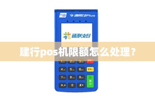 建行pos机限额怎么处理？