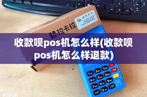 收款呗pos机怎么样(收款呗pos机怎么样退款)