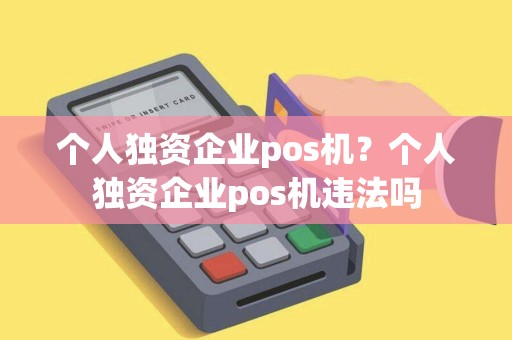 个人独资企业pos机？个人独资企业pos机违法吗