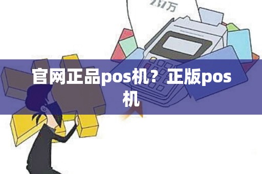 官网正品pos机？正版pos机