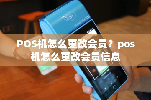 POS机怎么更改会员？pos机怎么更改会员信息