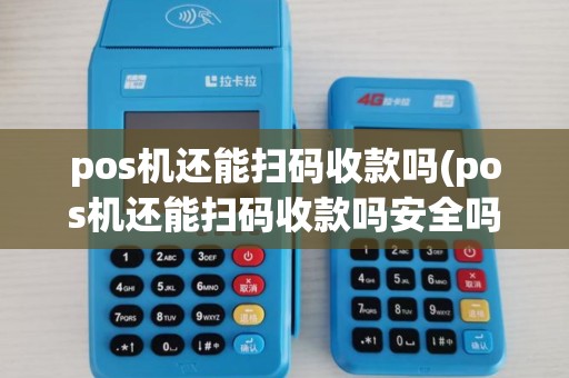 pos机还能扫码收款吗(pos机还能扫码收款吗安全吗)