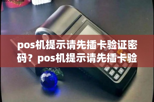 pos机提示请先插卡验证密码？pos机提示请先插卡验证密码怎么办
