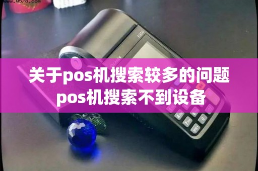 关于pos机搜索较多的问题 pos机搜索不到设备