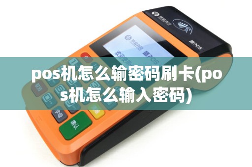 pos机怎么输密码刷卡(pos机怎么输入密码)
